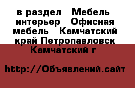  в раздел : Мебель, интерьер » Офисная мебель . Камчатский край,Петропавловск-Камчатский г.